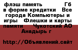флэш-память   16 - 64 Гб в форме кредитки - Все города Компьютеры и игры » Флешки и карты памяти   . Чукотский АО,Анадырь г.